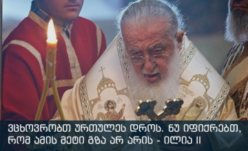 ვცხოვრობთ ურთულეს დროს. ნუ იფიქრებთ, რომ ამის მეტი გზა არ არის, არის - ილია II