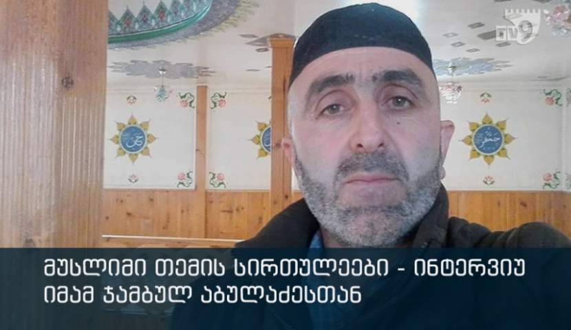 მუსლიმი თემის სირთულეები - ინტერვიუ ჭელას მეჩეთის წინამძღვართან ჯამბულ აბულაძესთან